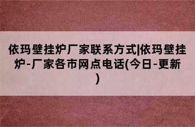 依玛壁挂炉厂家联系方式|依玛壁挂炉-厂家各市网点电话(今日-更新)